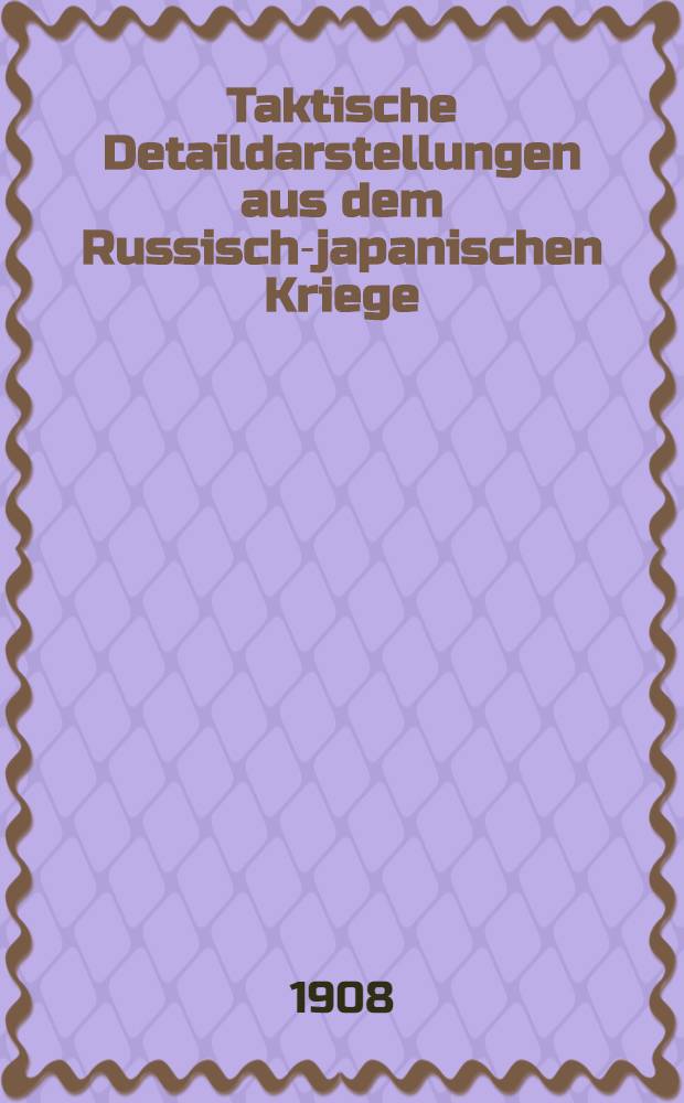 Taktische Detaildarstellungen aus dem Russisch-japanischen Kriege : Im Auftrage des k.u.k. chefs des Generalstabes bearbeitet