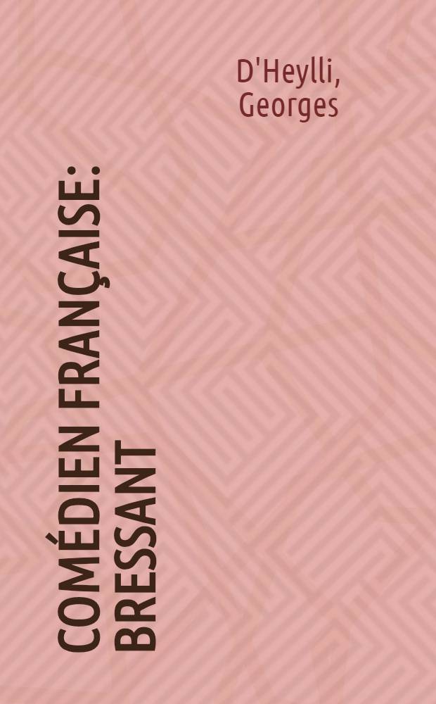 Comédien Française : Bressant (1833-1877) : Documents recueillis aux archives des Variétés, du Théatre Impérial de Saint-Pétersbourg..