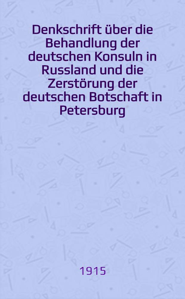 Denkschrift über die Behandlung der deutschen Konsuln in Russland und die Zerstörung der deutschen Botschaft in Petersburg
