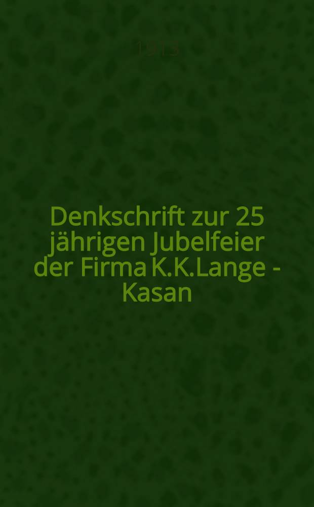 Denkschrift zur 25 jährigen Jubelfeier der Firma K.K.Lange - Kasan : 1888-10 Mai-1913