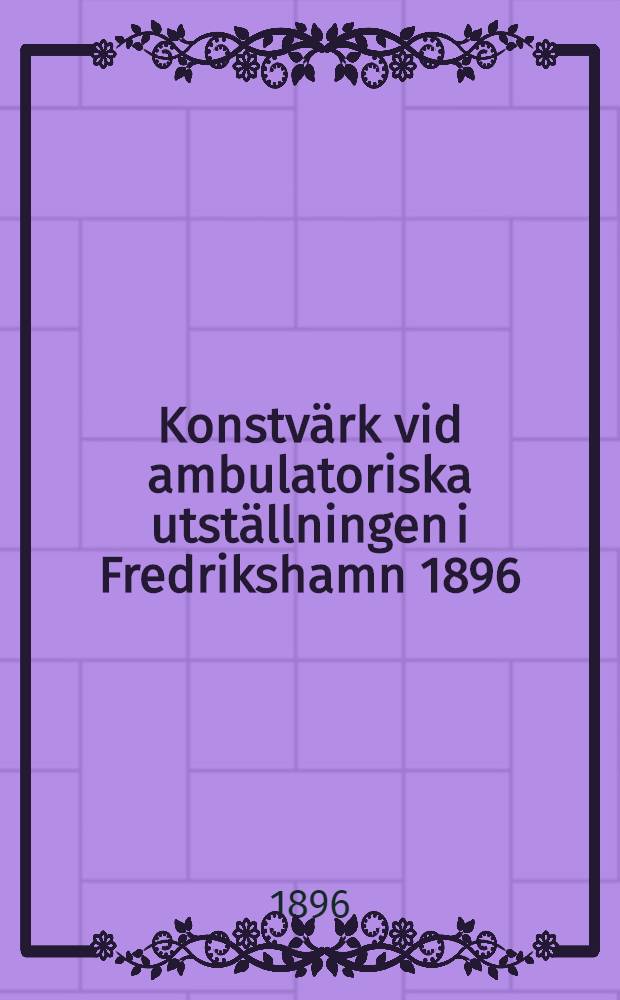 Konstv&auml;rk vid ambulatoriska utst&auml;llningen i Fredrikshamn 1896