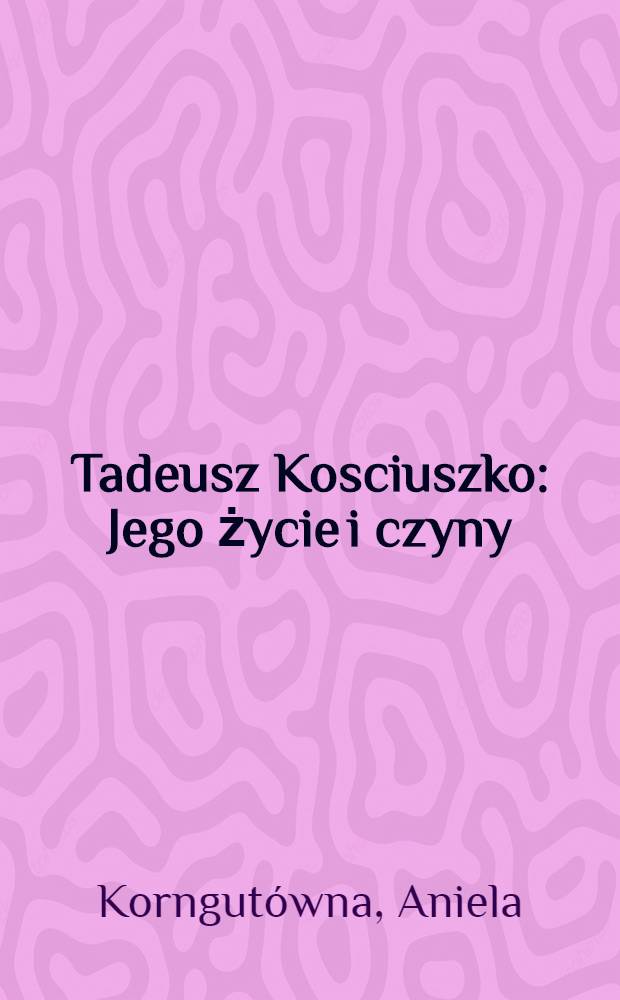 Tadeusz Kosciuszko : Jego życie i czyny