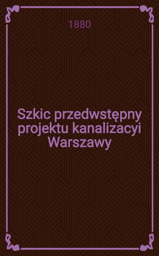 Szkic przedwstępny projektu kanalizacyi Warszawy