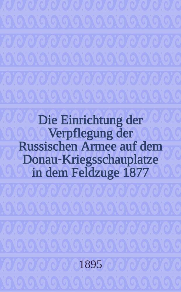 Die Einrichtung der Verpflegung der Russischen Armee auf dem Donau-Kriegsschauplatze in dem Feldzuge 1877/78