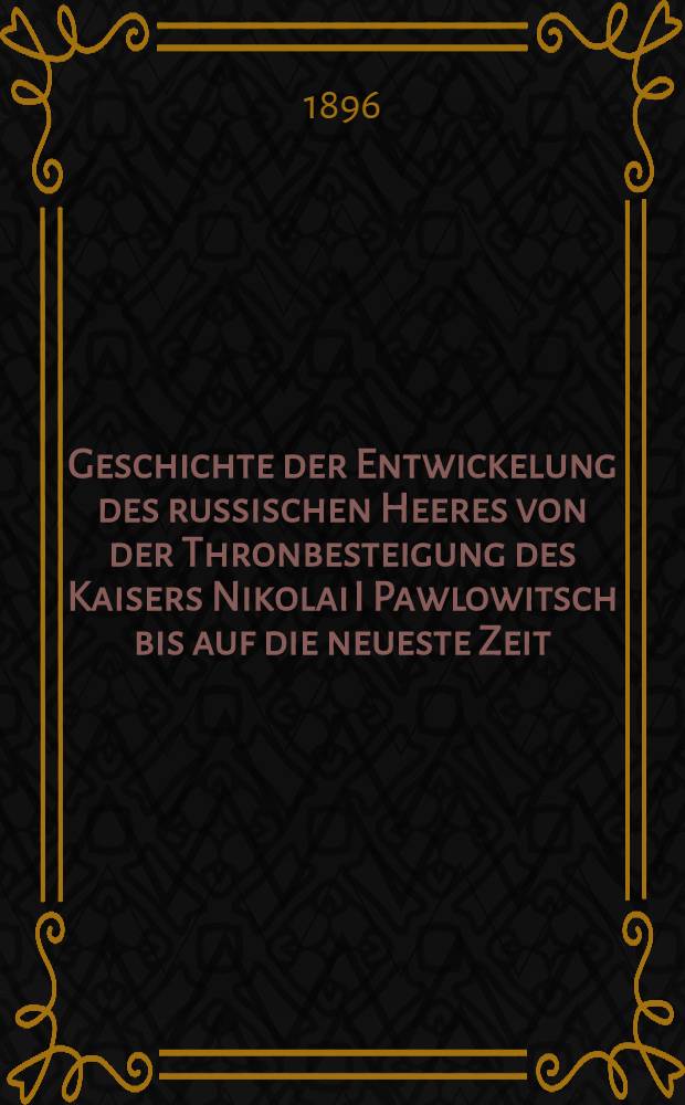 Geschichte der Entwickelung des russischen Heeres von der Thronbesteigung des Kaisers Nikolai I Pawlowitsch bis auf die neueste Zeit