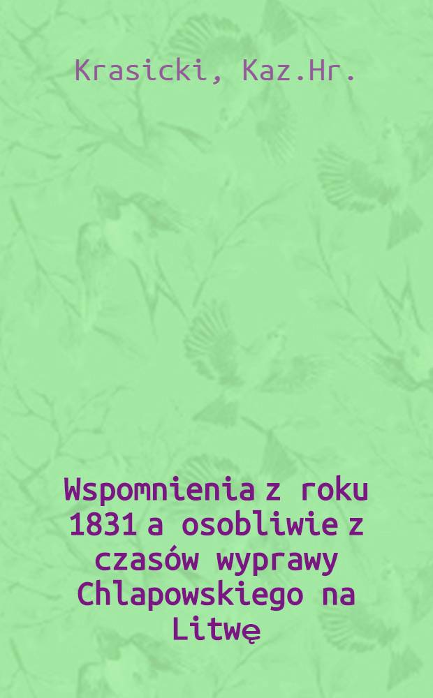 Wspomnienia z roku 1831 a osobliwie z czas&oacute;w wyprawy Chlapowskiego na Litwę