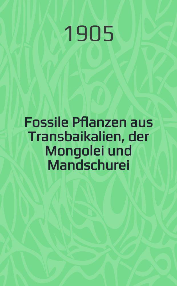 Fossile Pflanzen aus Transbaikalien, der Mongolei und Mandschurei