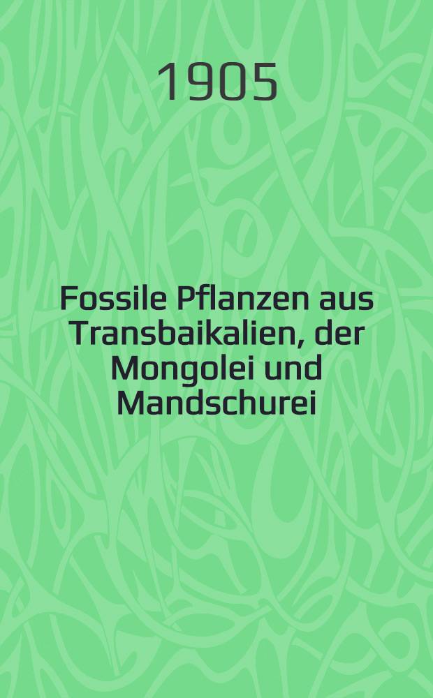 Fossile Pflanzen aus Transbaikalien, der Mongolei und Mandschurei