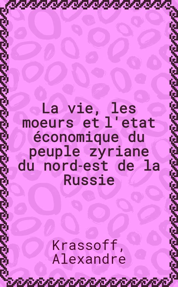 La vie, les moeurs et l'etat économique du peuple zyriane du nord-est de la Russie