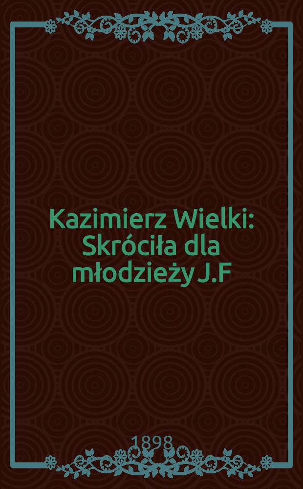 Kazimierz Wielki : Skróciła dla młodzieży J.F
