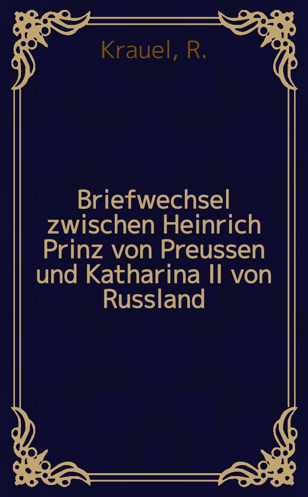 Briefwechsel zwischen Heinrich Prinz von Preussen und Katharina II von Russland