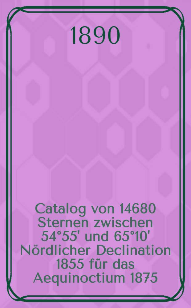 Catalog von 14680 Sternen zwischen 54°55' und 65°10' Nördlicher Declination 1855 für das Aequinoctium 1875 : Nach Beobachtungen auf der Sternwarte der Universität Helsingfors