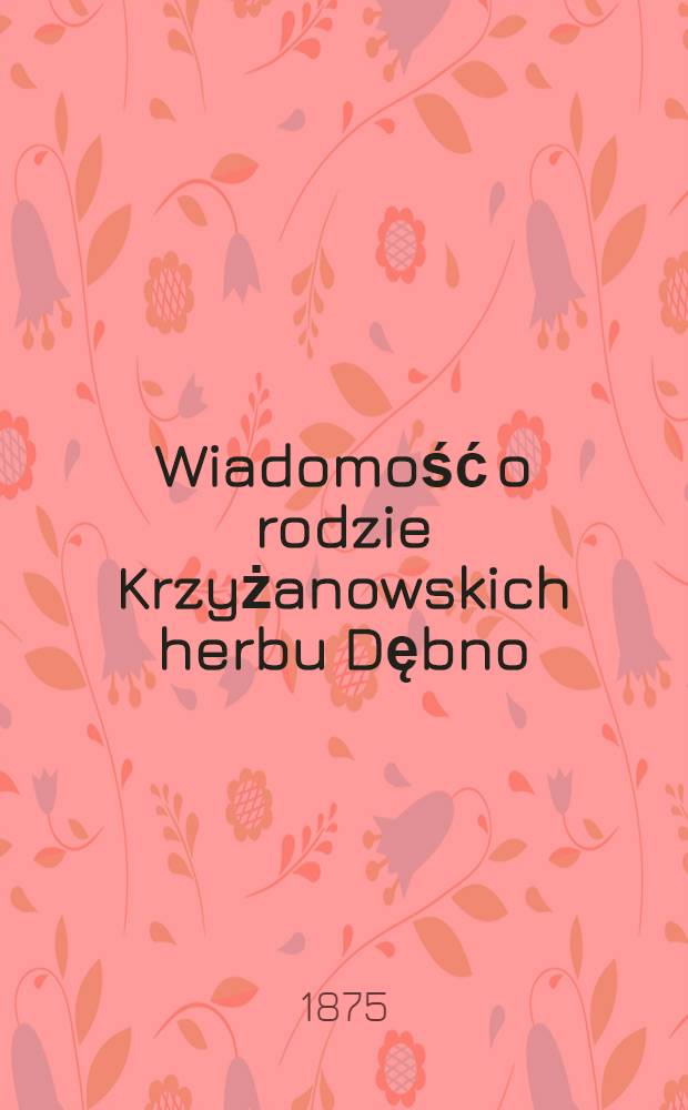 Wiadomość o rodzie Krzyżanowskich herbu Dębno