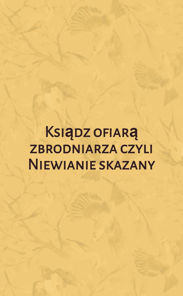 Ksiądz ofiarą zbrodniarza czyli Niewianie skazany : Zdarzenie prawdziwe