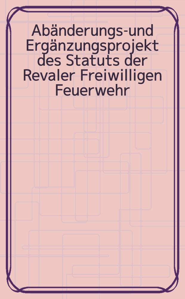 Ab&auml;nderungs-und Erg&auml;nzungsprojekt des Statuts der Revaler Freiwilligen Feuerwehr