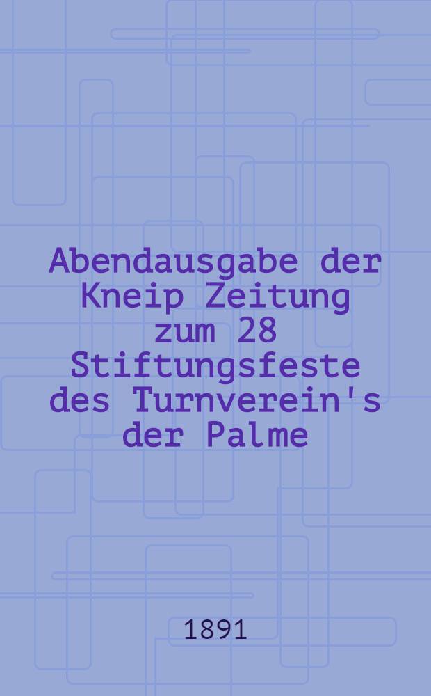 Abendausgabe der Kneip Zeitung zum 28 Stiftungsfeste des Turnverein's der Palme : Am 5 October 1891