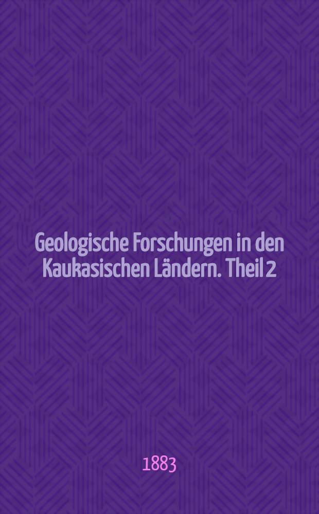 Geologische Forschungen in den Kaukasischen Ländern. Theil 2 : Atlas