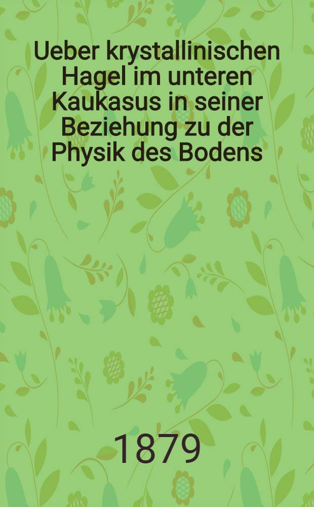 Ueber krystallinischen Hagel im unteren Kaukasus in seiner Beziehung zu der Physik des Bodens