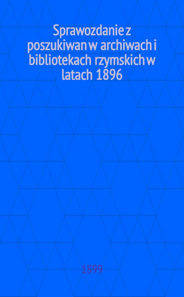 Sprawozdanie z poszukiwan w archiwach i bibliotekach rzymskich w latach 1896/7 i 1897/8
