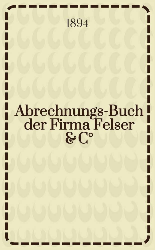 Abrechnungs-Buch der Firma Felser & C°