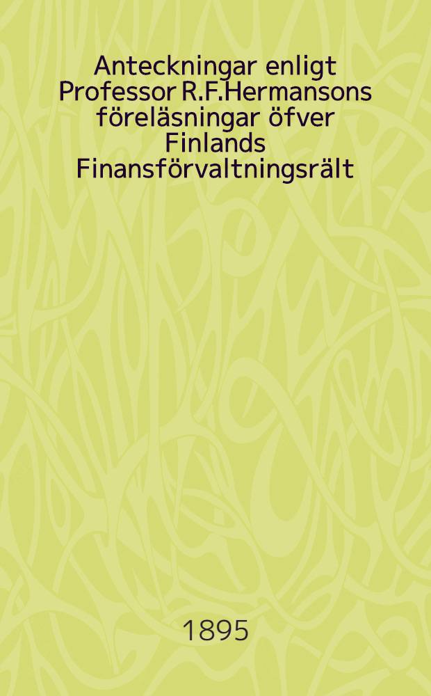 Anteckningar enligt Professor R.F.Hermansons föreläsningar öfver Finlands Finansförvaltningsrält