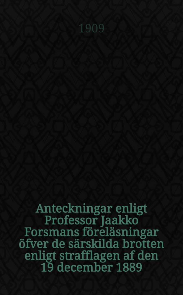 Anteckningar enligt Professor Jaakko Forsmans föreläsningar öfver de särskilda brotten enligt strafflagen af den 19 december 1889
