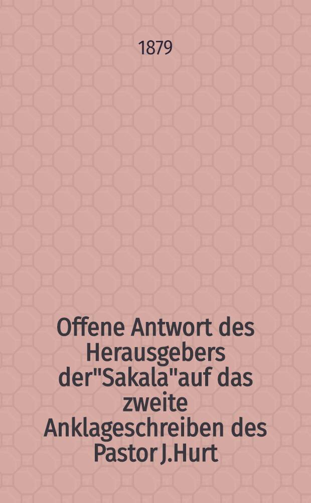 Offene Antwort des Herausgebers der"Sakala"auf das zweite Anklageschreiben des Pastor J.Hurt
