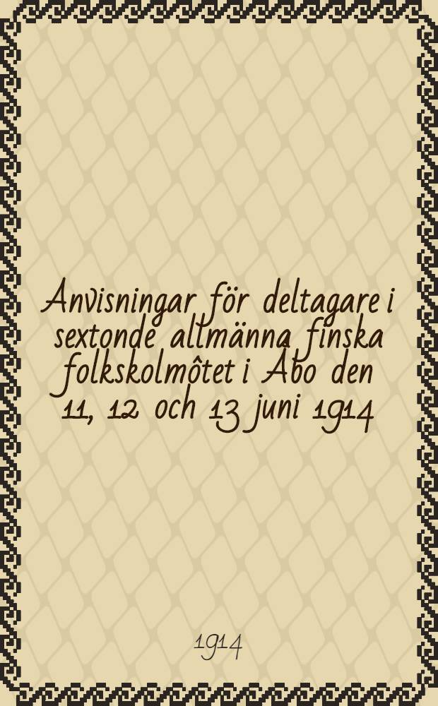 Anvisningar för deltagare i sextonde allmänna finska folkskolmôtet i Åbo den 11, 12 och 13 juni 1914