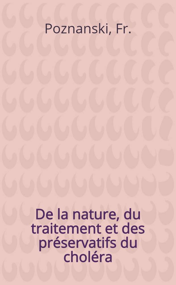 De la nature, du traitement et des préservatifs du choléra : Avec une table graphique de l'état barométrique à St.Pétersbourg, pendant les années 1830-1853