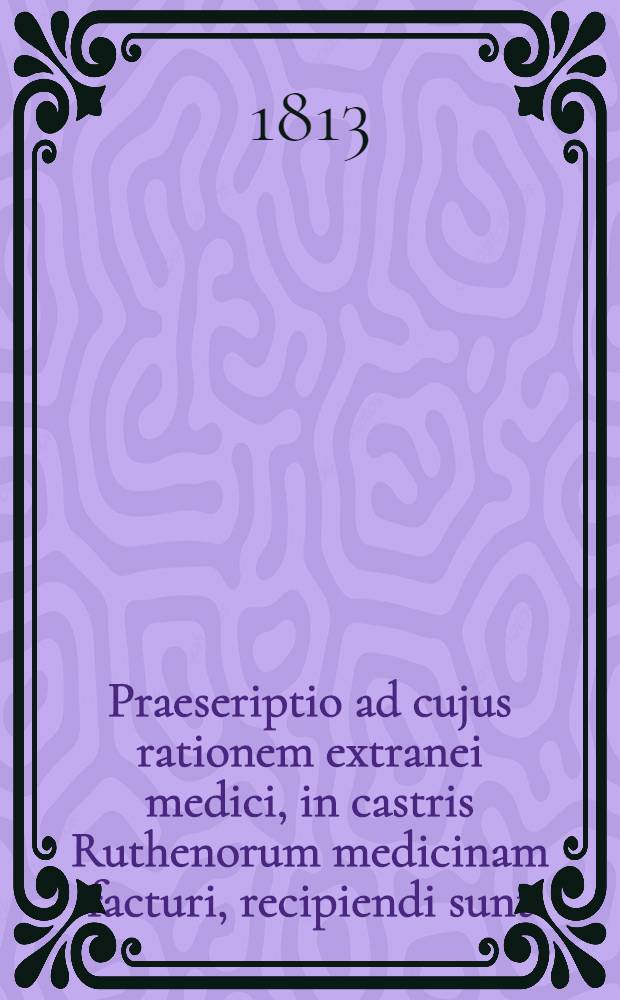 Praeseriptio ad cujus rationem extranei medici, in castris Ruthenorum medicinam facturi, recipiendi sunt