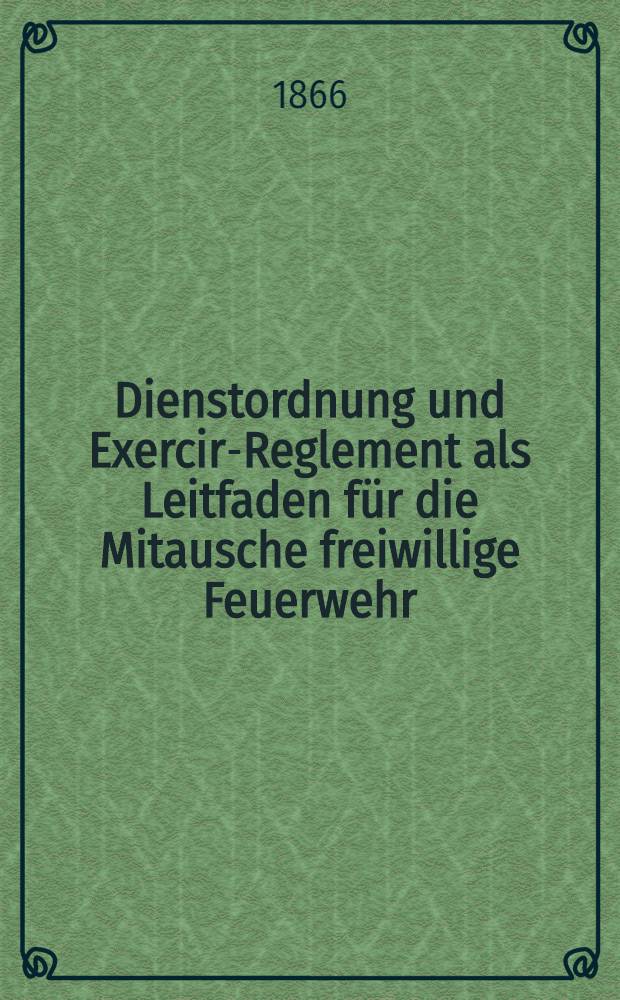 Dienstordnung und Exercir-Reglement als Leitfaden für die Mitausche freiwillige Feuerwehr