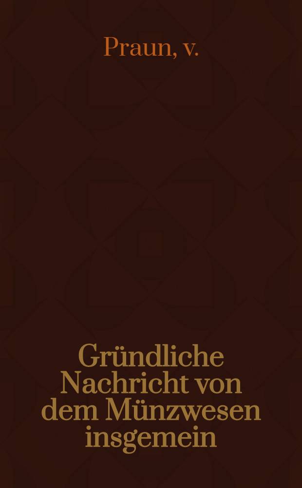 Gründliche Nachricht von dem Münzwesen insgemein : Dritte, mit der Nachricht von dem schwedischen, russischen und polnischen Münzwesen vermehrte Auflage