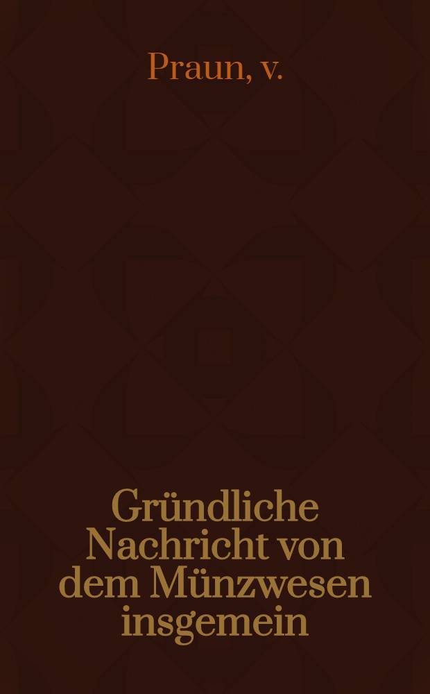 Gründliche Nachricht von dem Münzwesen insgemein : Dritte, mit der Nachricht von dem schwedischen, russischen und polnischen Münzwesen vermehrte Auflage