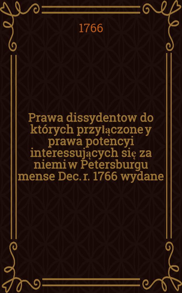 Prawa dissydentow do których przyłączone y prawa potencyi interessujących się za niemi w Petersburgu mense Dec. r. 1766 wydane