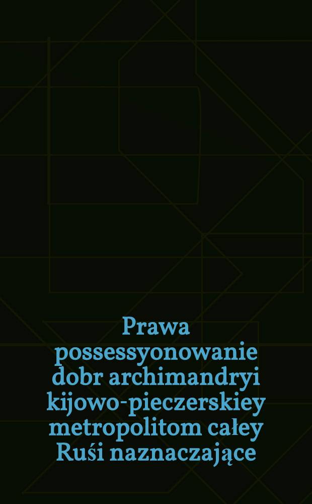 Prawa possessyonowanie dobr archimandryi kijowo-pieczerskiey metropolitom całey Ruśi naznaczające