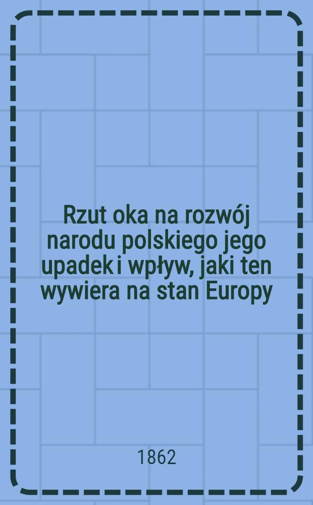 Rzut oka na rozwój narodu polskiego jego upadek i wpływ, jaki ten wywiera na stan Europy