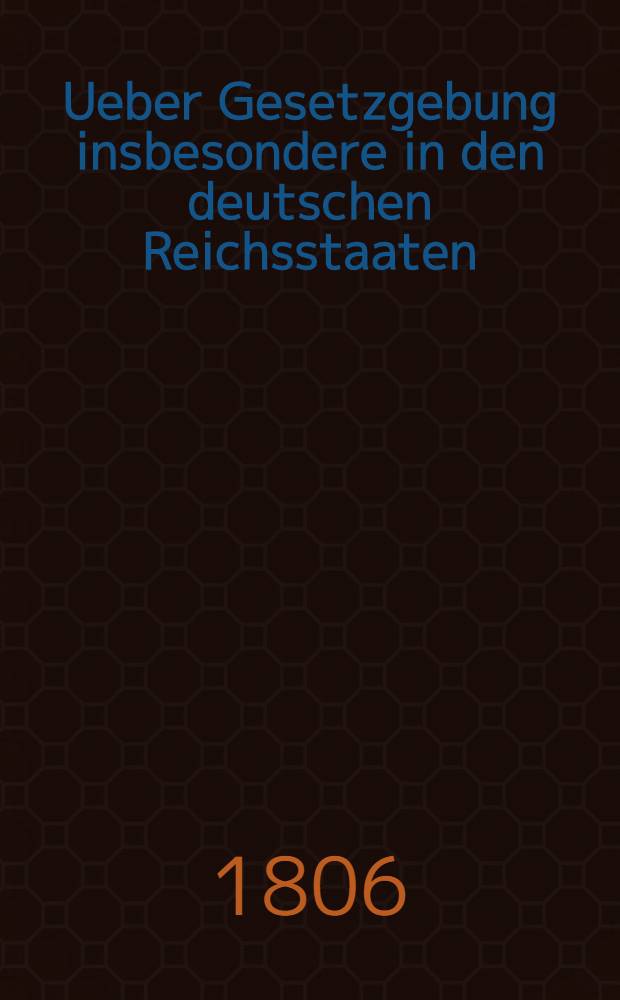 Ueber Gesetzgebung insbesondere in den deutschen Reichsstaaten : Mit Rücksicht auf den neuen Plan der russischkaiserlichen Gesetzcommission