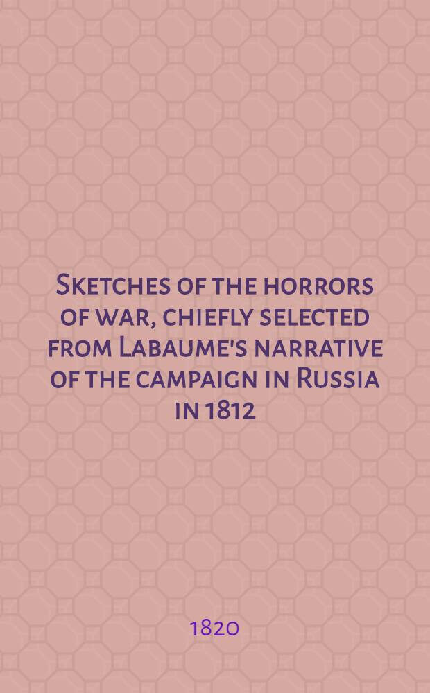 Sketches of the horrors of war, chiefly selected from Labaume's narrative of the campaign in Russia in 1812 : Translated from the French
