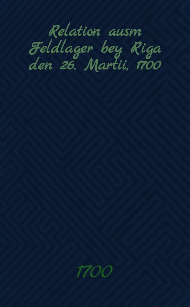Relation ausm Feldlager bey Riga den 26. Martii, 1700