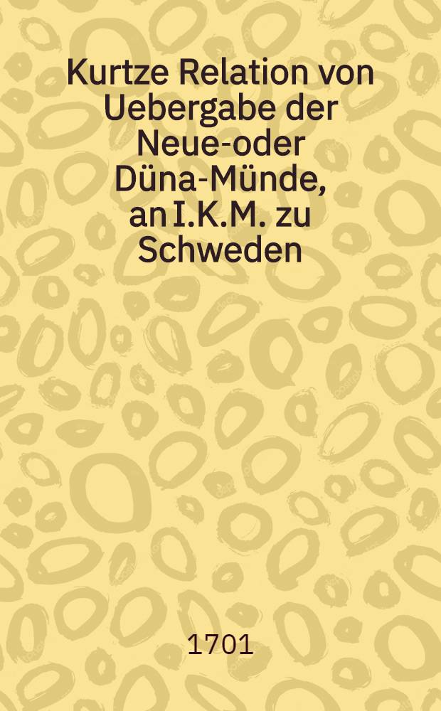 Kurtze Relation von Uebergabe der Neuen- oder Düna-Münde, an I.K.M. zu Schweden