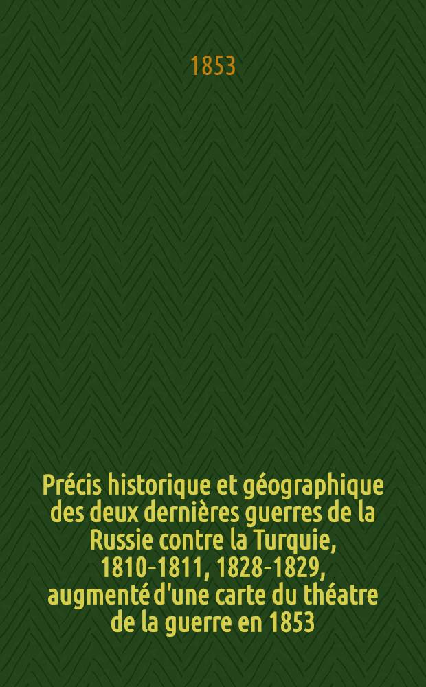 Précis historique et géographique des deux dernières guerres de la Russie contre la Turquie, 1810-1811, 1828-1829, augmenté d'une carte du théatre de la guerre en 1853