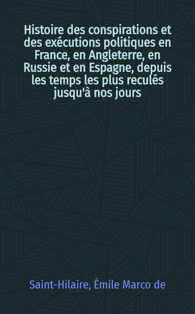 Histoire des conspirations et des exécutions politiques en France, en Angleterre, en Russie et en Espagne, depuis les temps les plus reculés jusqu'à nos jours