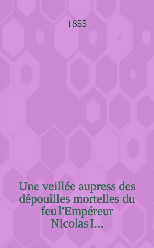 Une veillée aupress des dépouilles mortelles du feu l'Empéreur Nicolas I...
