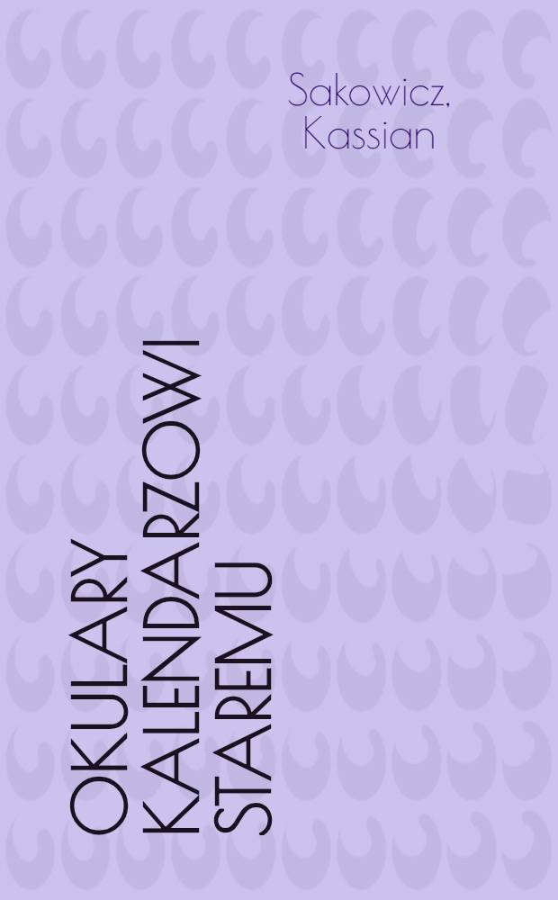 Okulary kalendarzowi staremu : Przy ktorych y Responsá Kátolickie ná objectie Stárokálendarzan są położone, y pożytki Ruskiemu Narodowi z przyjęćia Rzymskiego Kálendarzá ukazáne..