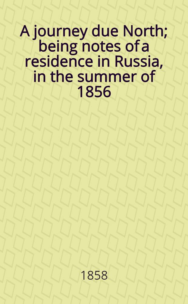 A journey due North; being notes of a residence in Russia, in the summer of 1856