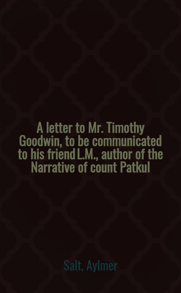 A letter to Mr. Timothy Goodwin, to be communicated to his friend L.M., author of the Narrative of count Patkul