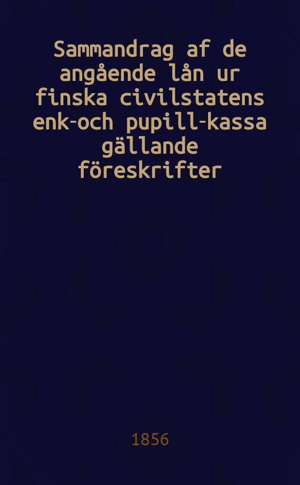 Sammandrag af de angående lån ur finska civilstatens enke- och pupill-kassa gällande föreskrifter
