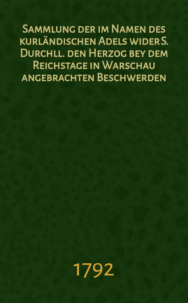 Sammlung der im Namen des kurl&auml;ndischen Adels wider S. Durchll. den Herzog bey dem Reichstage in Warschau angebrachten Beschwerden