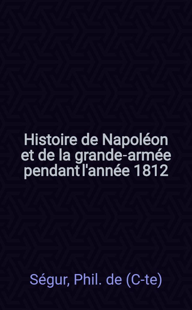 Histoire de Napoléon et de la grande-armée pendant l'année 1812