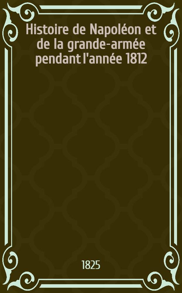 Histoire de Napoléon et de la grande-armée pendant l'année 1812